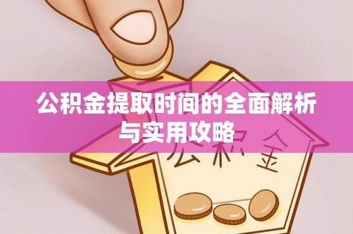 石棉公积金提取时间的全面解析与实用攻略