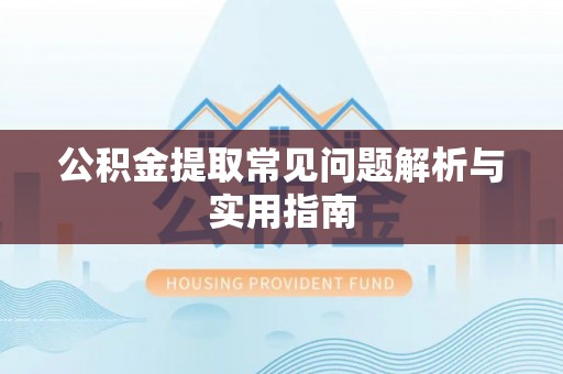 石棉公积金提取常见问题解析与实用指南