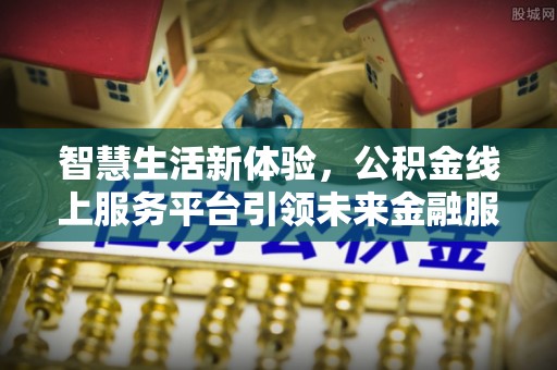 石棉智慧生活新体验，公积金线上服务平台引领未来金融服务