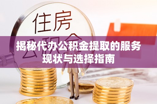 石棉揭秘代办公积金提取的服务现状与选择指南