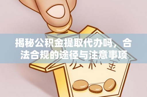 石棉揭秘公积金提取代办吗，合法合规的途径与注意事项