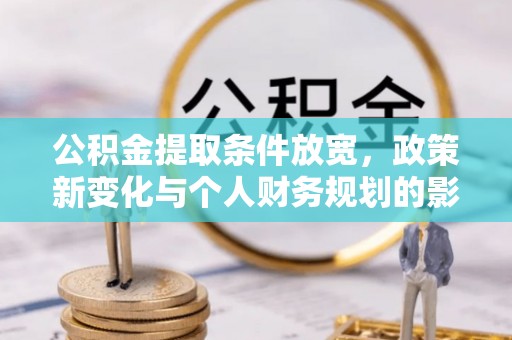 石棉公积金提取条件放宽，政策新变化与个人财务规划的影响