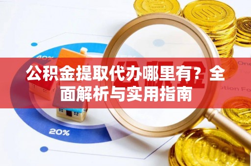 石棉公积金提取代办哪里有？全面解析与实用指南