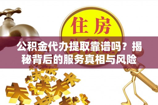 石棉公积金代办提取靠谱吗？揭秘背后的服务真相与风险