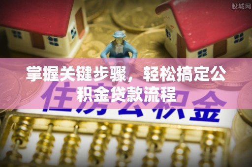 石棉掌握关键步骤，轻松搞定公积金贷款流程