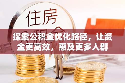 石棉探索公积金优化路径，让资金更高效，惠及更多人群