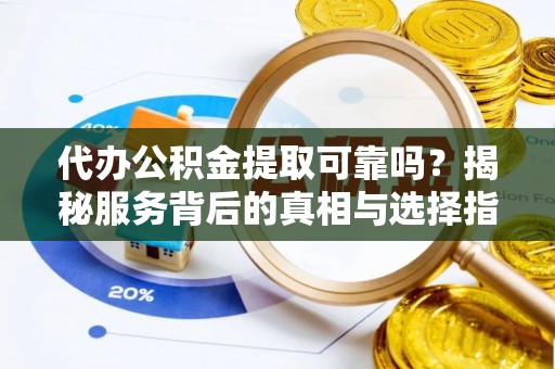 石棉代办公积金提取可靠吗？揭秘服务背后的真相与选择指南