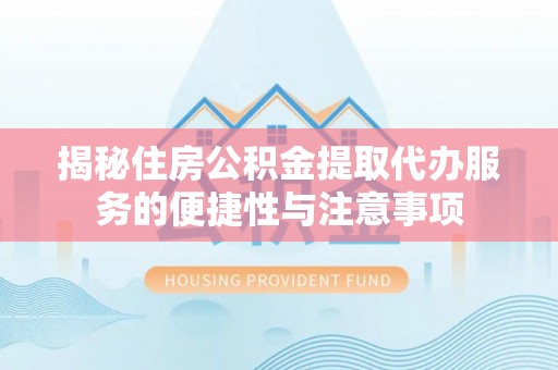 石棉揭秘住房公积金提取代办服务的便捷性与注意事项