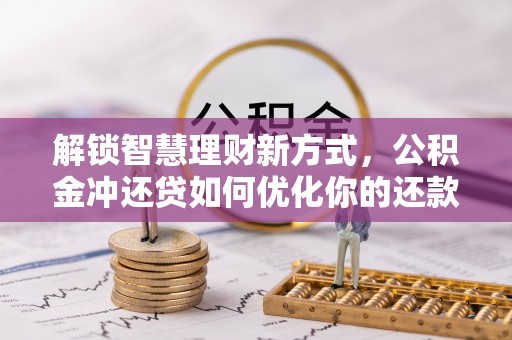 石棉解锁智慧理财新方式，公积金冲还贷如何优化你的还款计划