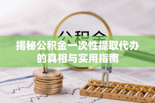 石棉揭秘公积金一次性提取代办的真相与实用指南