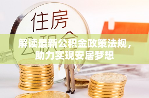 石棉解读最新公积金政策法规，助力实现安居梦想