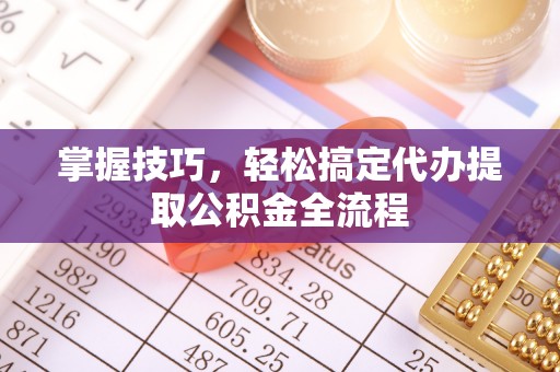 石棉掌握技巧，轻松搞定代办提取公积金全流程