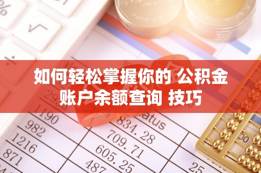 石棉如何轻松掌握你的 公积金账户余额查询 技巧
