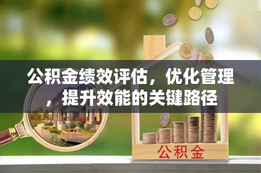石棉公积金绩效评估，优化管理，提升效能的关键路径