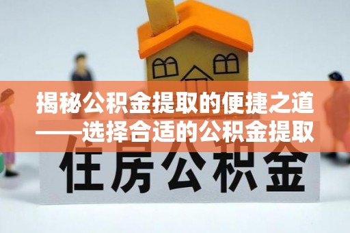 石棉揭秘公积金提取的便捷之道——选择合适的公积金提取代办单位