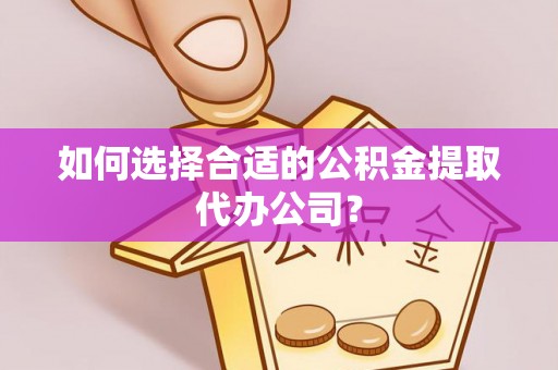 石棉如何选择合适的公积金提取代办公司？