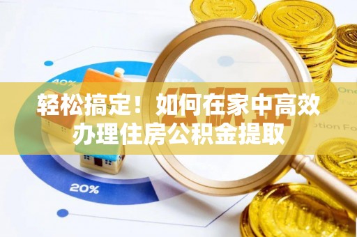 石棉轻松搞定！如何在家中高效办理住房公积金提取