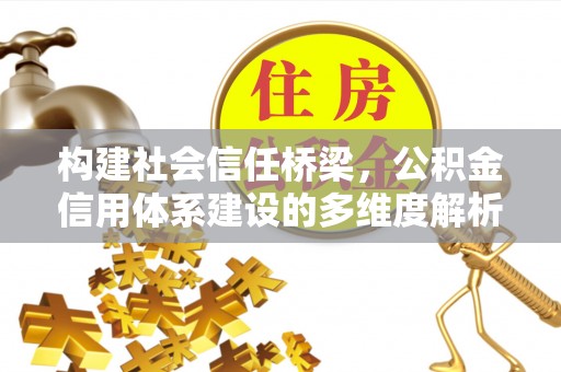 石棉构建社会信任桥梁，公积金信用体系建设的多维度解析