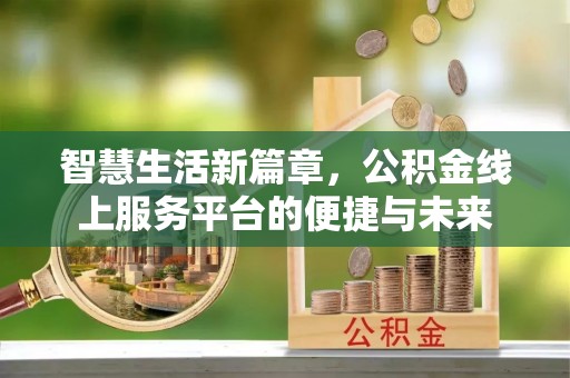 石棉智慧生活新篇章，公积金线上服务平台的便捷与未来