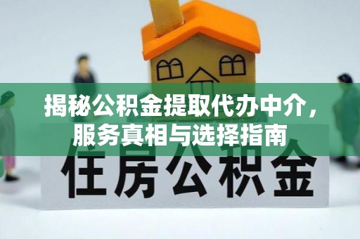石棉揭秘公积金提取代办中介，服务真相与选择指南