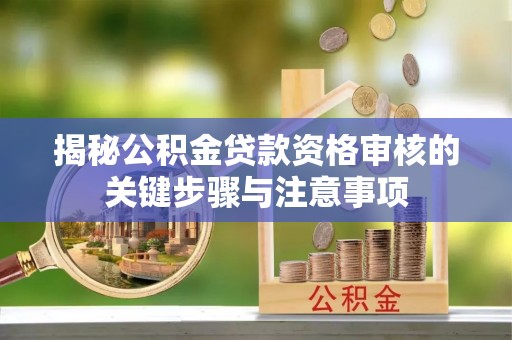 石棉揭秘公积金贷款资格审核的关键步骤与注意事项