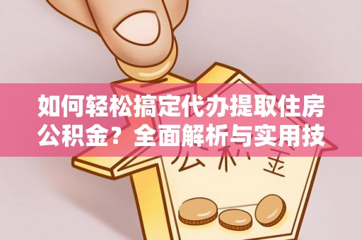 石棉如何轻松搞定代办提取住房公积金？全面解析与实用技巧