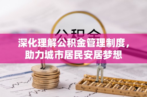 石棉深化理解公积金管理制度，助力城市居民安居梦想