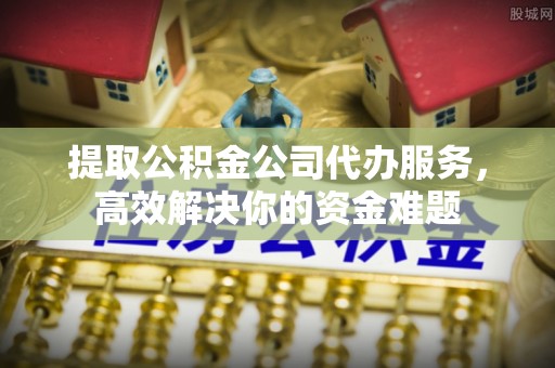 石棉提取公积金公司代办服务，高效解决你的资金难题