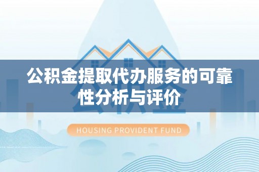 石棉公积金提取代办服务的可靠性分析与评价