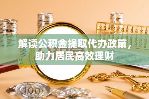 石棉解读公积金提取代办政策，助力居民高效理财