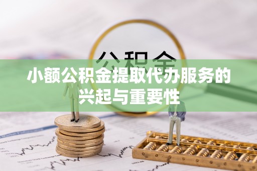 石棉小额公积金提取代办服务的兴起与重要性