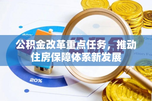 石棉公积金改革重点任务，推动住房保障体系新发展