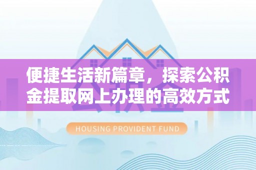 石棉便捷生活新篇章，探索公积金提取网上办理的高效方式