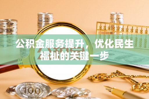 石棉公积金服务提升，优化民生福祉的关键一步