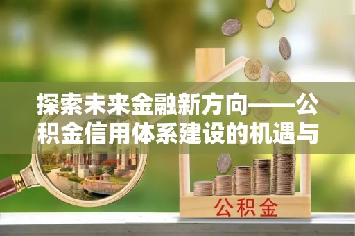石棉探索未来金融新方向——公积金信用体系建设的机遇与挑战