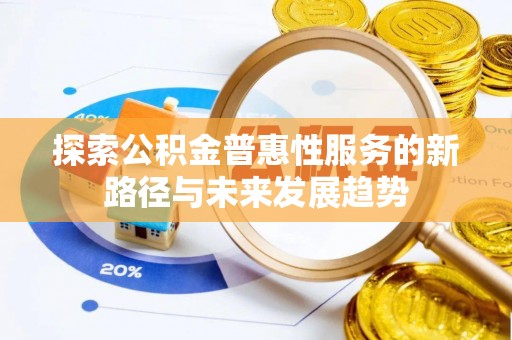 石棉探索公积金普惠性服务的新路径与未来发展趋势