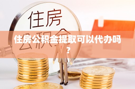 石棉住房公积金提取可以代办吗？