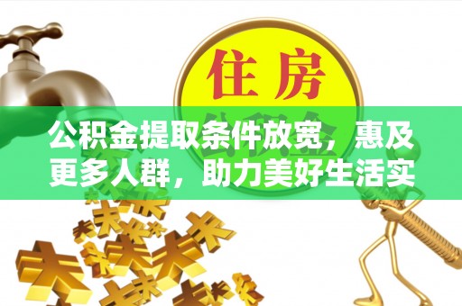 石棉公积金提取条件放宽，惠及更多人群，助力美好生活实现