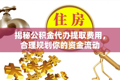 石棉揭秘公积金代办提取费用，合理规划你的资金流动