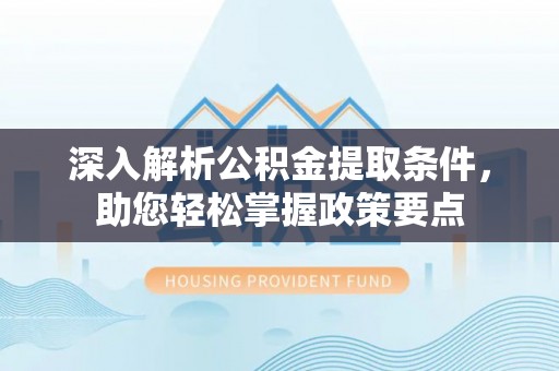 石棉深入解析公积金提取条件，助您轻松掌握政策要点