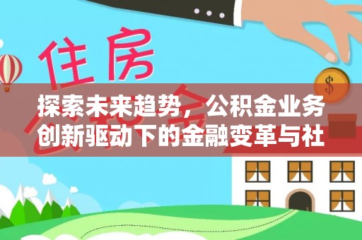 石棉探索未来趋势，公积金业务创新驱动下的金融变革与社会价值