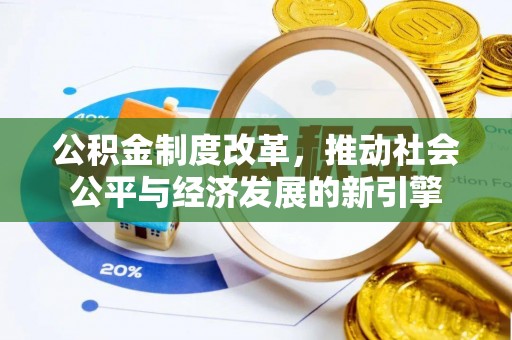 石棉公积金制度改革，推动社会公平与经济发展的新引擎