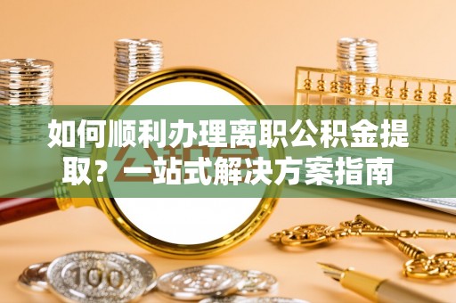 石棉如何顺利办理离职公积金提取？一站式解决方案指南