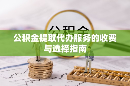 石棉公积金提取代办服务的收费与选择指南