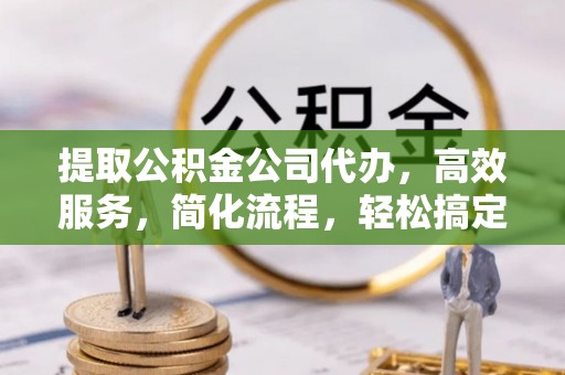 石棉提取公积金公司代办，高效服务，简化流程，轻松搞定资金难题