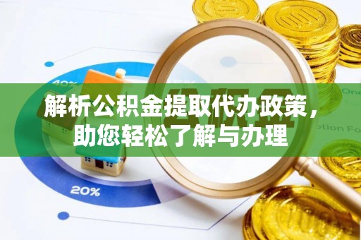 石棉解析公积金提取代办政策，助您轻松了解与办理
