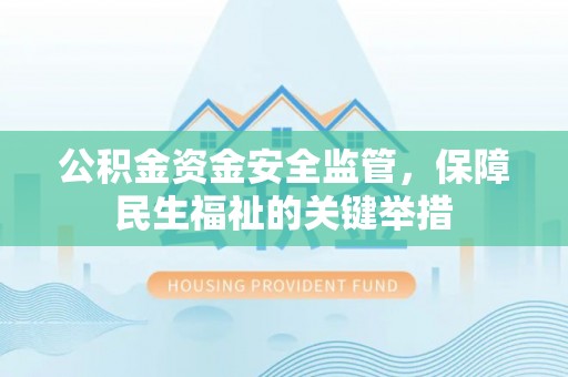 石棉公积金资金安全监管，保障民生福祉的关键举措