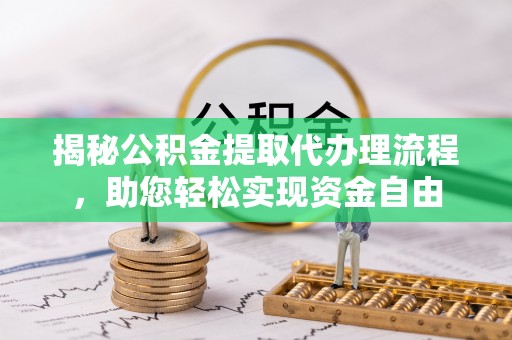 石棉揭秘公积金提取代办理流程，助您轻松实现资金自由