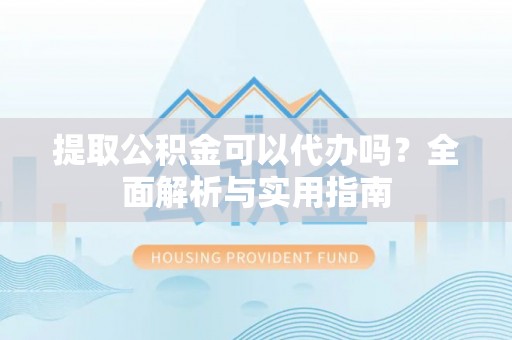 石棉提取公积金可以代办吗？全面解析与实用指南