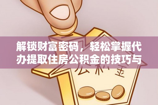 石棉解锁财富密码，轻松掌握代办提取住房公积金的技巧与策略